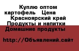 Куплю оптом картофель › Цена ­ 200 - Красноярский край Продукты и напитки » Домашние продукты   